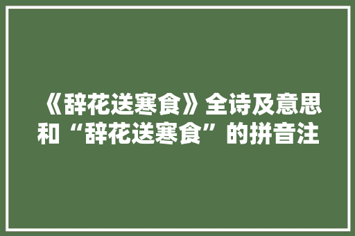 《辞花送寒食》全诗及意思和“辞花送寒食”的拼音注释