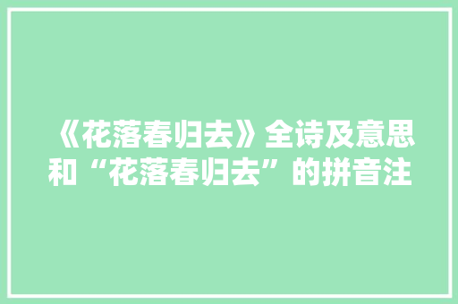 《花落春归去》全诗及意思和“花落春归去”的拼音注释