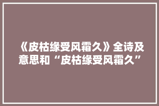 《皮枯缘受风霜久》全诗及意思和“皮枯缘受风霜久”的拼音注释 诗词鉴赏