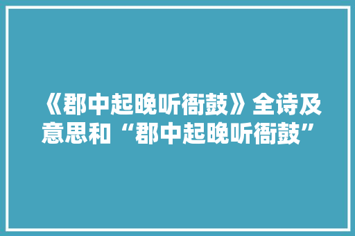 《郡中起晚听衙鼓》全诗及意思和“郡中起晚听衙鼓”的拼音注释 诗词鉴赏