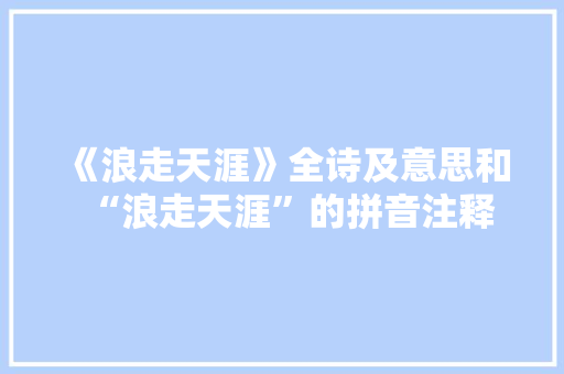 《浪走天涯》全诗及意思和“浪走天涯”的拼音注释