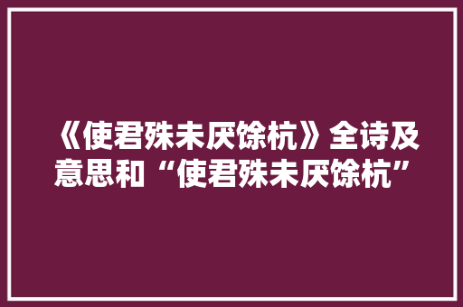 《使君殊未厌馀杭》全诗及意思和“使君殊未厌馀杭”的拼音注释 诗词鉴赏