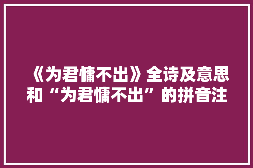《为君慵不出》全诗及意思和“为君慵不出”的拼音注释 诗词鉴赏