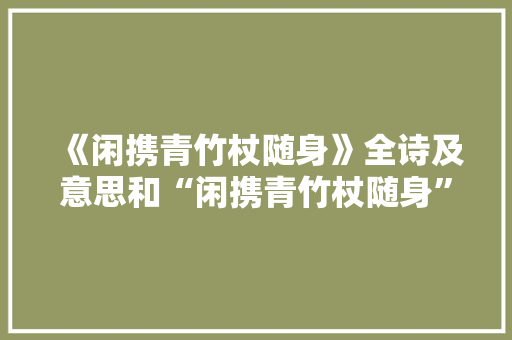 《闲携青竹杖随身》全诗及意思和“闲携青竹杖随身”的拼音注释