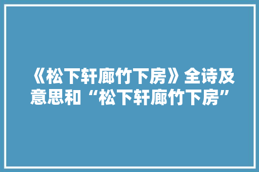 《松下轩廊竹下房》全诗及意思和“松下轩廊竹下房”的拼音注释 诗词鉴赏