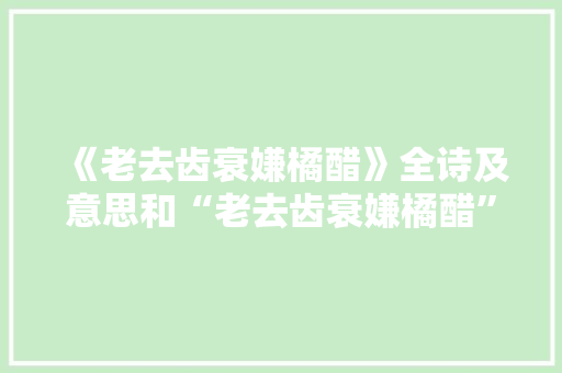 《老去齿衰嫌橘醋》全诗及意思和“老去齿衰嫌橘醋”的拼音注释 诗词鉴赏