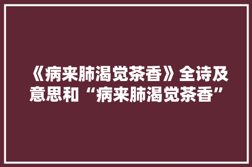 《病来肺渴觉茶香》全诗及意思和“病来肺渴觉茶香”的拼音注释
