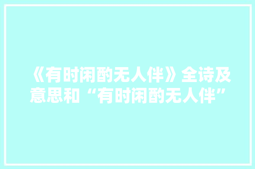 《有时闲酌无人伴》全诗及意思和“有时闲酌无人伴”的拼音注释 诗词鉴赏