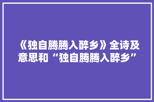 《独自腾腾入醉乡》全诗及意思和“独自腾腾入醉乡”的拼音注释