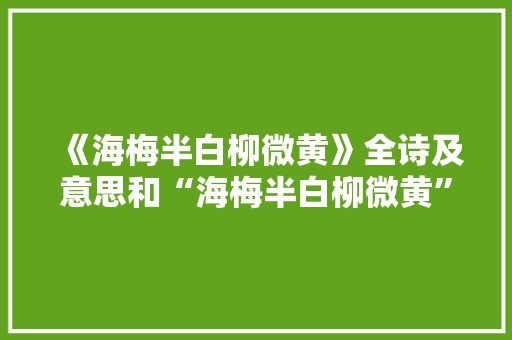《海梅半白柳微黄》全诗及意思和“海梅半白柳微黄”的拼音注释