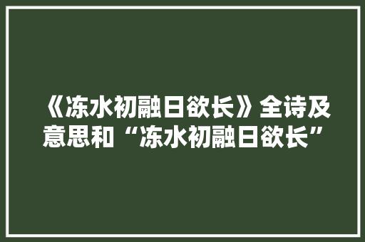 《冻水初融日欲长》全诗及意思和“冻水初融日欲长”的拼音注释