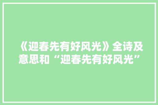 《迎春先有好风光》全诗及意思和“迎春先有好风光”的拼音注释