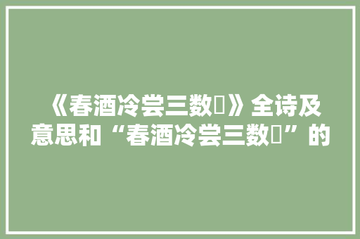 《春酒冷尝三数醆》全诗及意思和“春酒冷尝三数醆”的拼音注释 诗词鉴赏