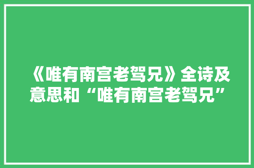 《唯有南宫老驾兄》全诗及意思和“唯有南宫老驾兄”的拼音注释