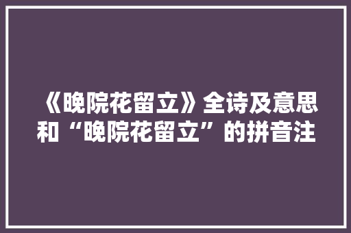 《晚院花留立》全诗及意思和“晚院花留立”的拼音注释