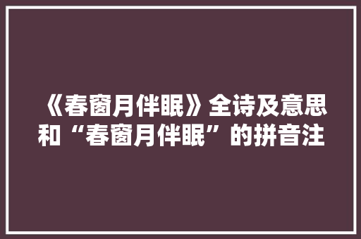 《春窗月伴眠》全诗及意思和“春窗月伴眠”的拼音注释