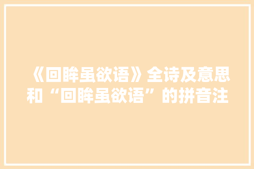 《回眸虽欲语》全诗及意思和“回眸虽欲语”的拼音注释 诗词鉴赏