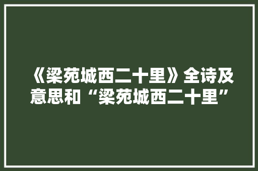 《梁苑城西二十里》全诗及意思和“梁苑城西二十里”的拼音注释