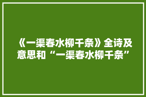 《一渠春水柳千条》全诗及意思和“一渠春水柳千条”的拼音注释 诗词鉴赏
