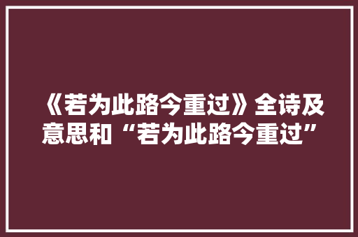 《若为此路今重过》全诗及意思和“若为此路今重过”的拼音注释 诗词鉴赏