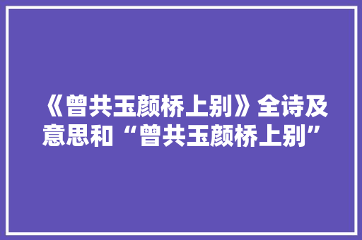 《曾共玉颜桥上别》全诗及意思和“曾共玉颜桥上别”的拼音注释