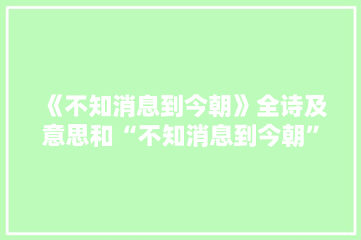 《不知消息到今朝》全诗及意思和“不知消息到今朝”的拼音注释