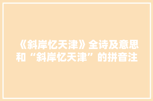 《斜岸忆天津》全诗及意思和“斜岸忆天津”的拼音注释 诗词鉴赏