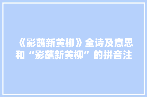 《影蘸新黄柳》全诗及意思和“影蘸新黄柳”的拼音注释 诗词鉴赏