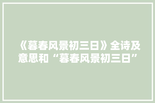 《暮春风景初三日》全诗及意思和“暮春风景初三日”的拼音注释
