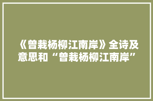《曾栽杨柳江南岸》全诗及意思和“曾栽杨柳江南岸”的拼音注释