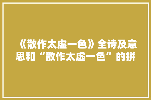 《散作太虚一色》全诗及意思和“散作太虚一色”的拼音注释