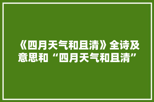 《四月天气和且清》全诗及意思和“四月天气和且清”的拼音注释 诗词鉴赏