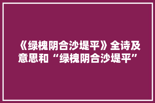 《绿槐阴合沙堤平》全诗及意思和“绿槐阴合沙堤平”的拼音注释