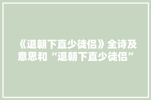 《退朝下直少徒侣》全诗及意思和“退朝下直少徒侣”的拼音注释
