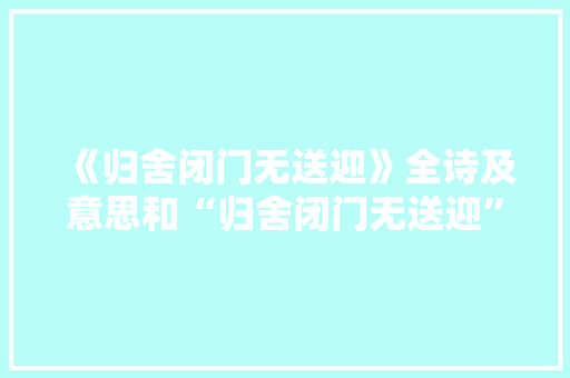 《归舍闭门无送迎》全诗及意思和“归舍闭门无送迎”的拼音注释 诗词鉴赏