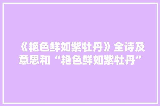 《艳色鲜如紫牡丹》全诗及意思和“艳色鲜如紫牡丹”的拼音注释 诗词鉴赏