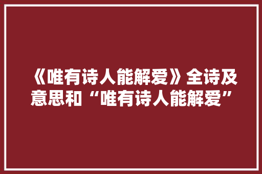 《唯有诗人能解爱》全诗及意思和“唯有诗人能解爱”的拼音注释 诗词鉴赏
