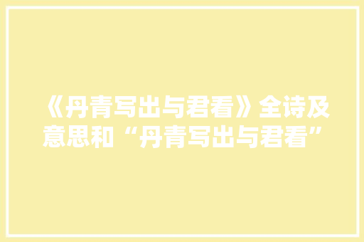 《丹青写出与君看》全诗及意思和“丹青写出与君看”的拼音注释 诗词鉴赏