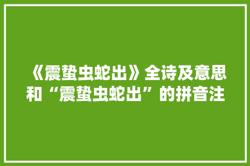 《震蛰虫蛇出》全诗及意思和“震蛰虫蛇出”的拼音注释