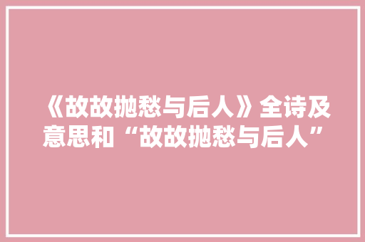 《故故抛愁与后人》全诗及意思和“故故抛愁与后人”的拼音注释