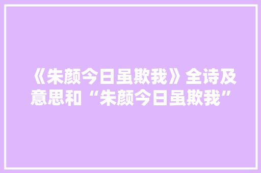 《朱颜今日虽欺我》全诗及意思和“朱颜今日虽欺我”的拼音注释
