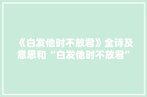 《白发他时不放君》全诗及意思和“白发他时不放君”的拼音注释