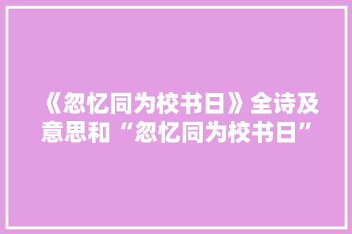 《忽忆同为校书日》全诗及意思和“忽忆同为校书日”的拼音注释 诗词鉴赏