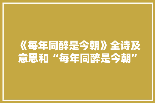 《每年同醉是今朝》全诗及意思和“每年同醉是今朝”的拼音注释