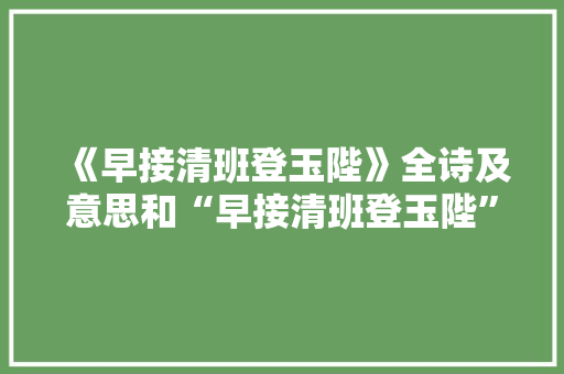 《早接清班登玉陛》全诗及意思和“早接清班登玉陛”的拼音注释 诗词鉴赏