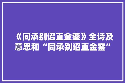 《同承别诏直金銮》全诗及意思和“同承别诏直金銮”的拼音注释 诗词鉴赏