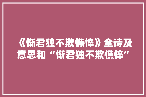 《惭君独不欺憔悴》全诗及意思和“惭君独不欺憔悴”的拼音注释 诗词鉴赏