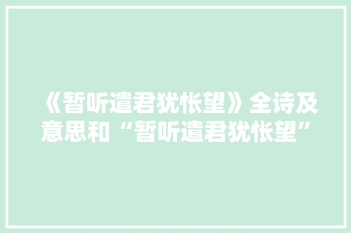 《暂听遣君犹怅望》全诗及意思和“暂听遣君犹怅望”的拼音注释