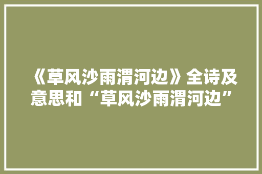 《草风沙雨渭河边》全诗及意思和“草风沙雨渭河边”的拼音注释