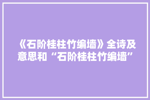 《石阶桂柱竹编墙》全诗及意思和“石阶桂柱竹编墙”的拼音注释 诗词鉴赏